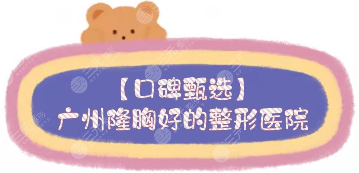【甄选】广州隆胸好的整形医院|广大/海峡/美恩等都是技术好的！