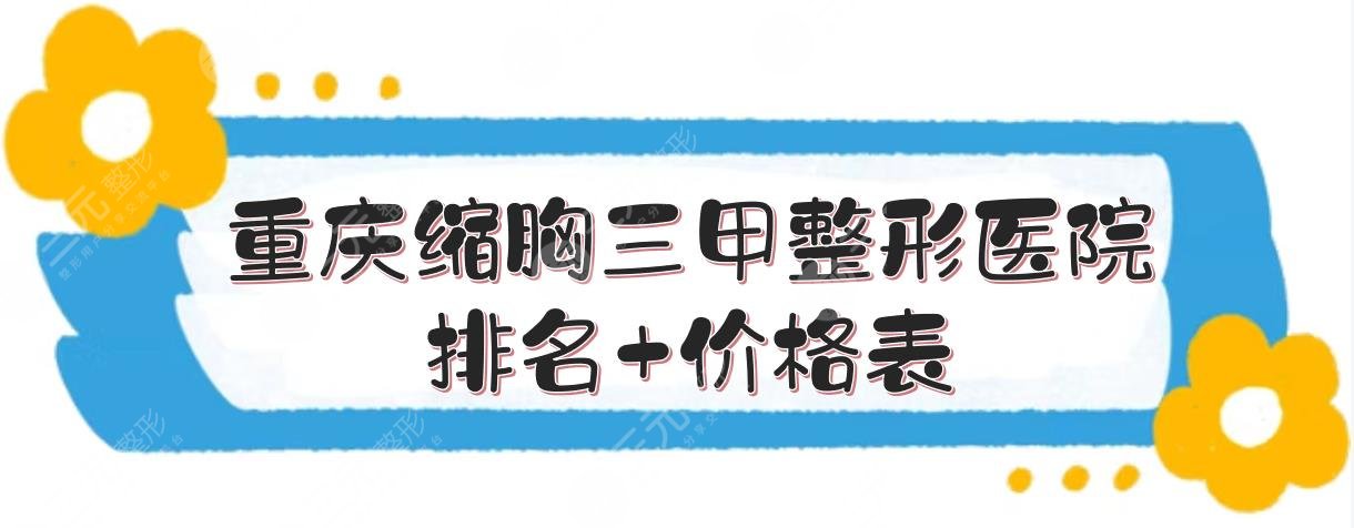 重庆缩胸三甲整形医院排名+价格表，重医一院、重医二院等PK！