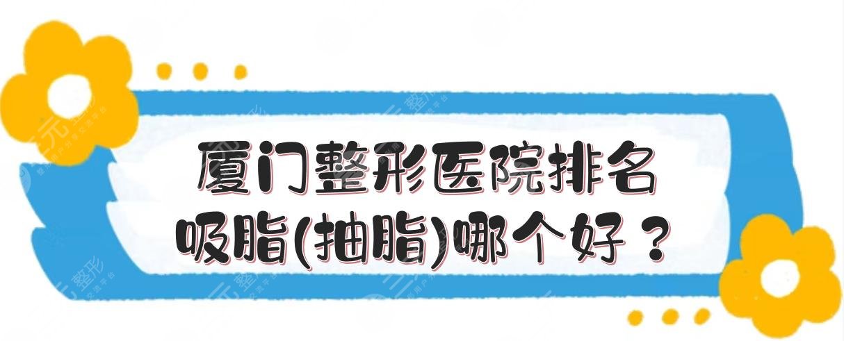 厦门整形医院排名|吸脂(抽脂)哪个好？美莱\海峡\华美等点评！