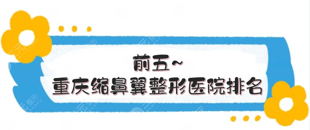 前五~重庆缩鼻翼整形医院排名:华美\鹏爱\星荣等！附价格表