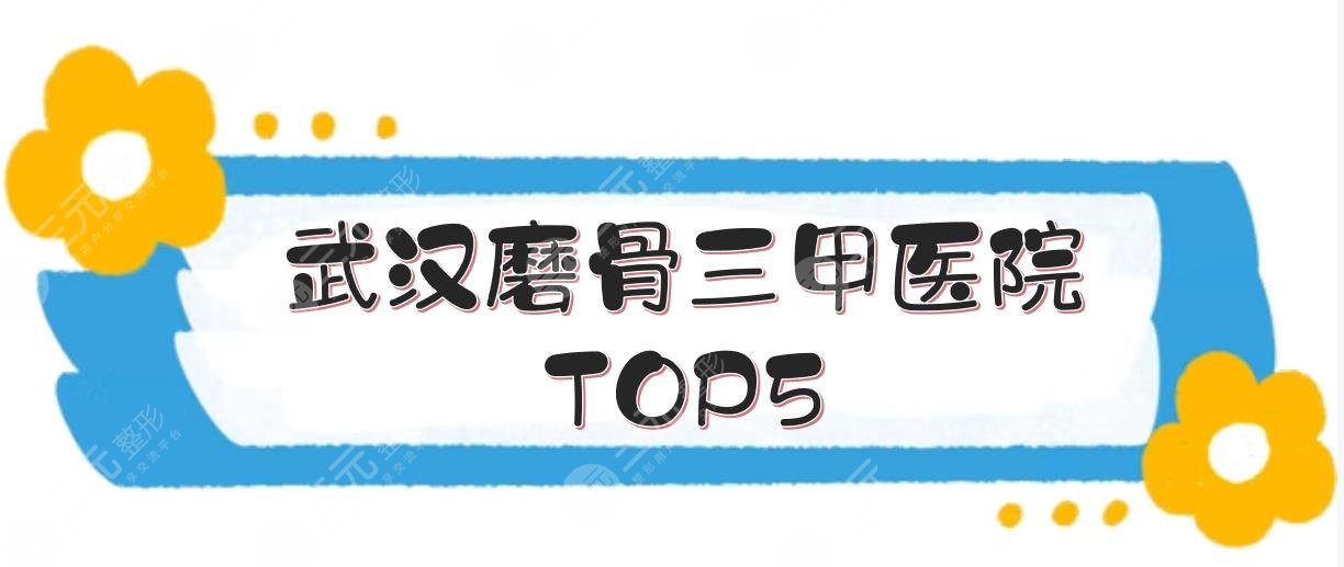 武汉磨骨三甲医院TOP5:协和\同济\中西医结合等，实力点评！