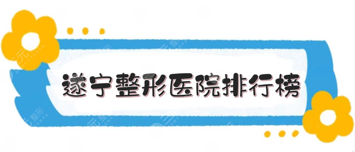 遂宁整形医院排行榜|中心医院、艾韩阳光等，公立私立都有！
