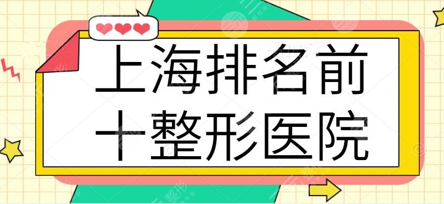 上海排名前十整形医院排名榜：10家靠谱机构任你选！