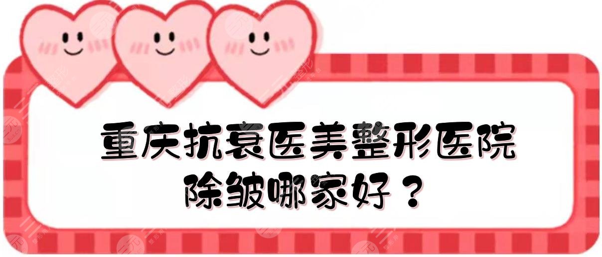 重庆抗衰医美整形医院|除皱哪家好？华美、时光等口碑一览！