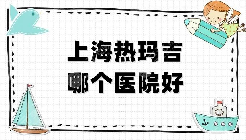 上海热玛吉哪个医院好？