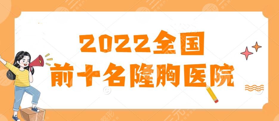 2024全国前十名的隆胸医院：特色隆胸机构榜单，更靠谱的是这家...