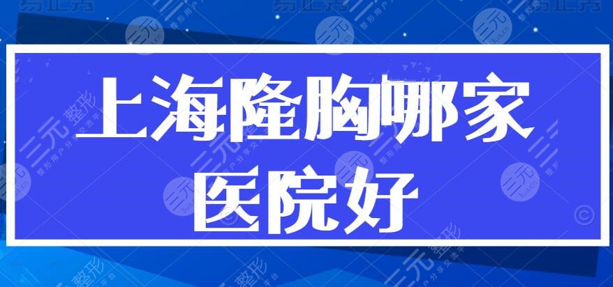 上海隆胸哪家医院好？【医院排行榜】上海华美、伯思立，哪家位居榜首？