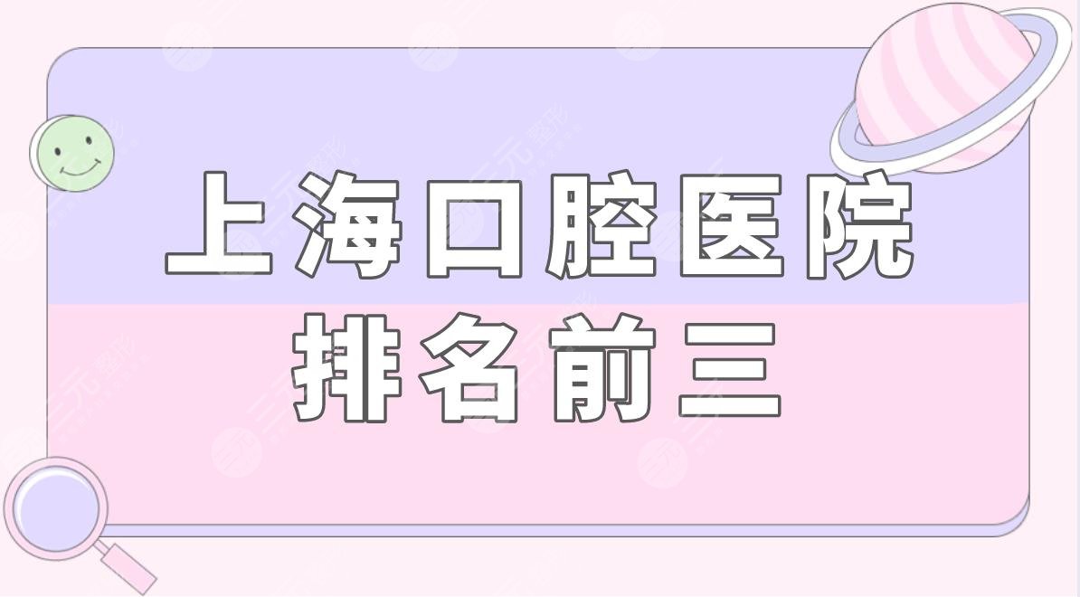上海口腔医院排名前三都有哪些？上海牙齿矫正哪家好？附价格表