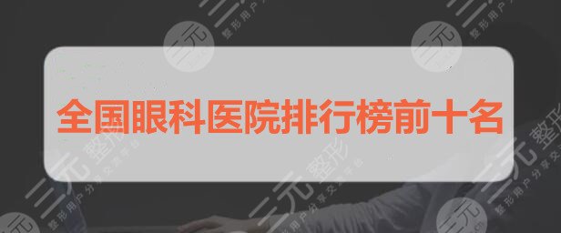 全国眼科医院排行榜前十名：北京同仁医院眼科、北京协和医院眼科，哪家好？