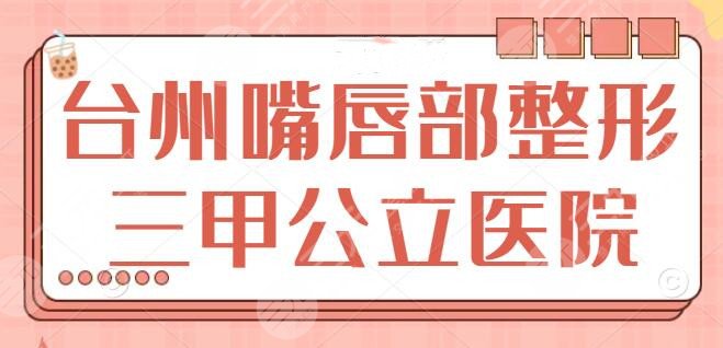台州嘴唇部整形三甲公立医院