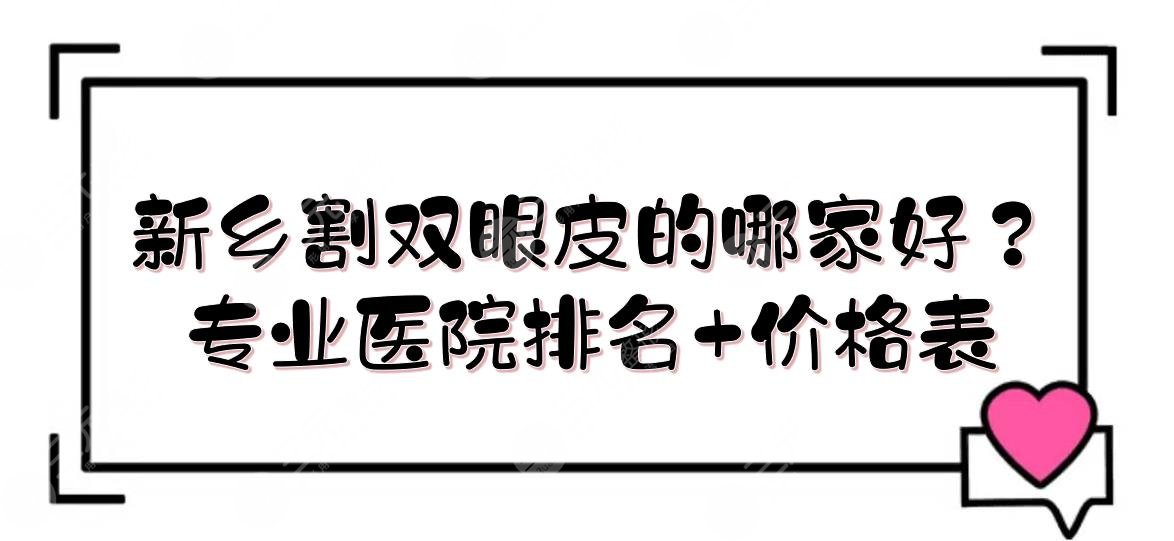 新乡割双眼皮的哪家好？专业医院排名+价格表参考！5家新上榜~