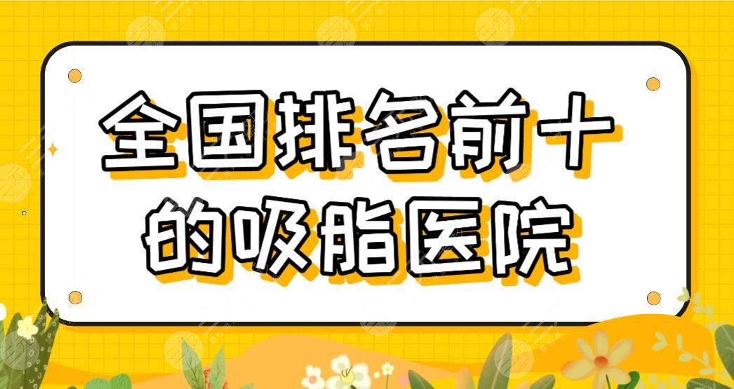 全国排名前十的吸脂医院名单！北京禾美嘉、福州比华利、南宁爱思特哪家好？