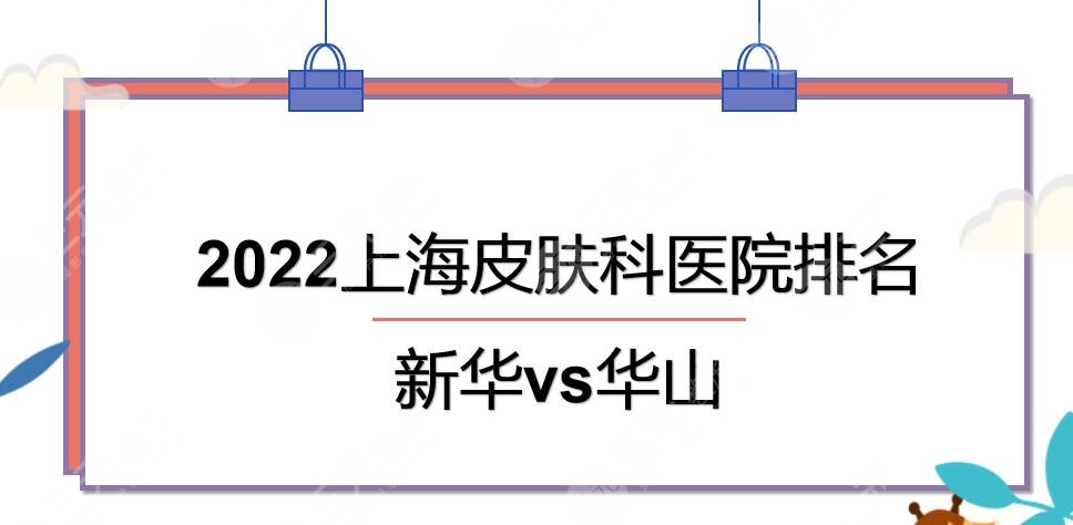 2024上海皮肤科医院排名|新华和华山哪个好?人气TOP3