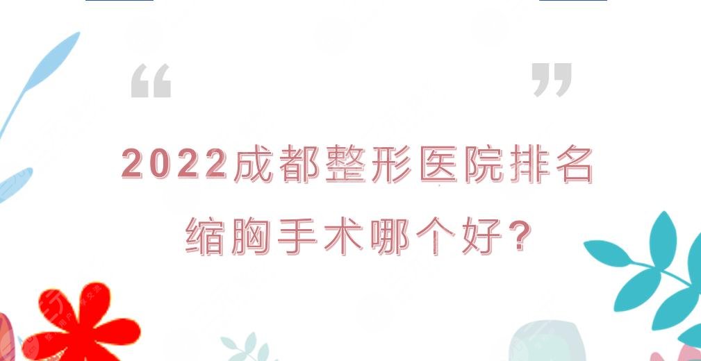 2024成都整形医院排名|缩胸手术哪个好?华西医院&八大处PK等!