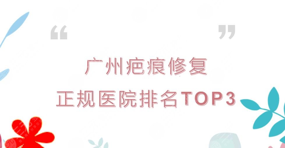 广州疤痕修复正规医院排名|祛疤哪家好?人气实力TOP3介绍~