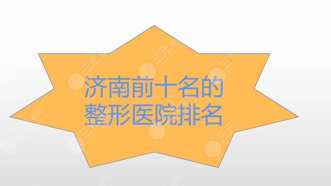 济南前十名的整形医院排名|正规医院盘点!附2024价格表