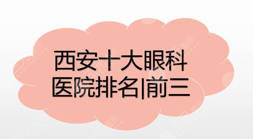 西安十大眼科医院排名|前三有西安市第一医院、交大一院等，附价格表