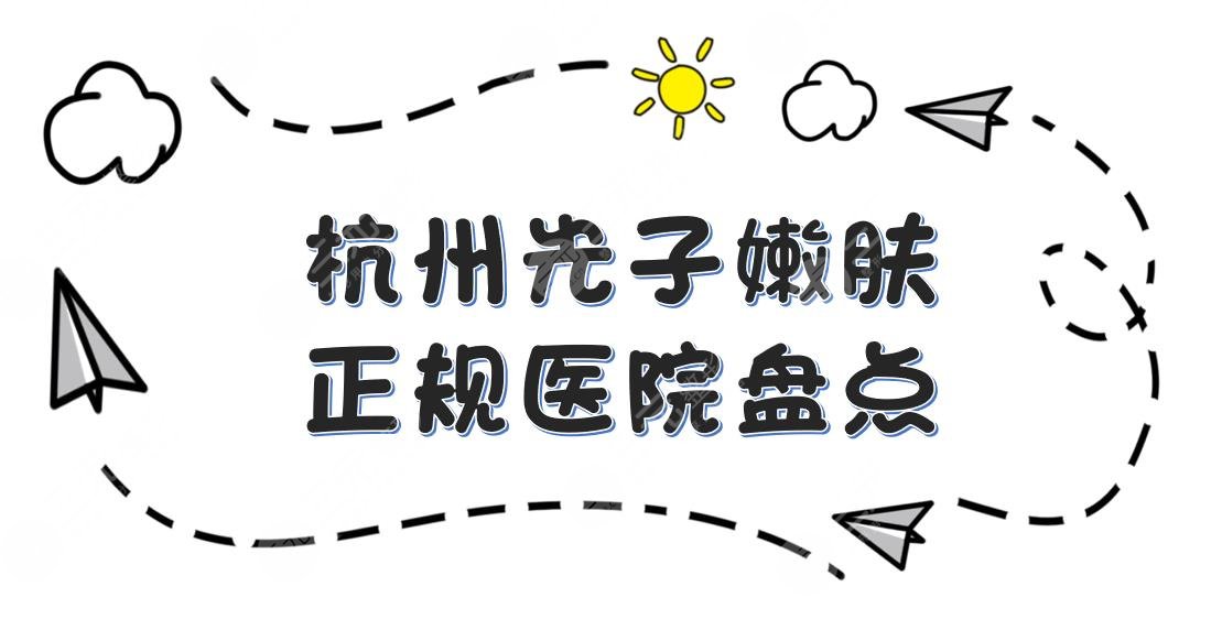 杭州光子嫩肤哪个医院比较好？浙医一院、浙医二院、连天美等盘点！
