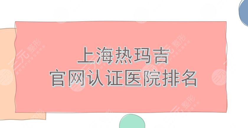 上海热玛吉官网认证医院排名|艺星、时光等5家知名机构实力PK!哪家更厉害。