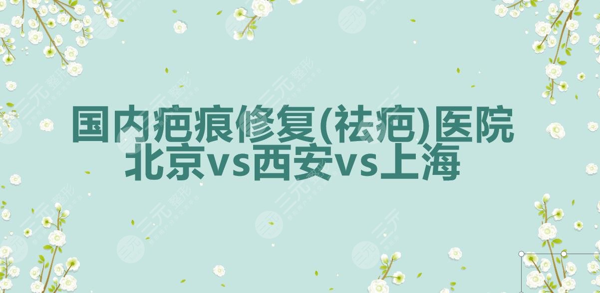 全国|国内疤痕修复(祛疤)医院:北京协和&西安西京&上海瑞金竞相上榜!