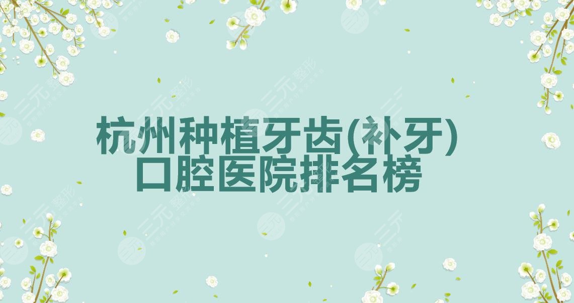杭州种植牙齿(补牙)哪家好?口腔医院排名榜2021更新!