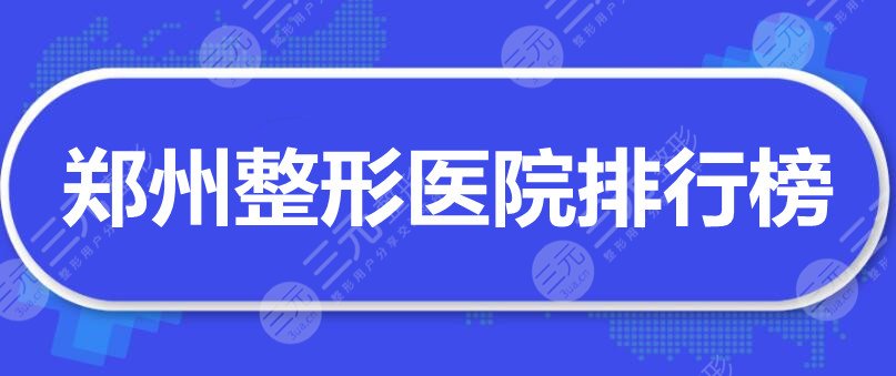 郑州整形医院排行榜：郑州华领、郑大二附、郑州集美等，榜上还有...