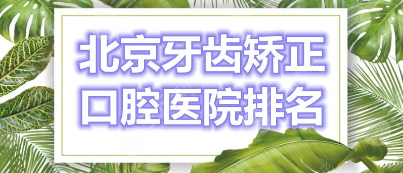 北京牙齿矫正口腔医院排名