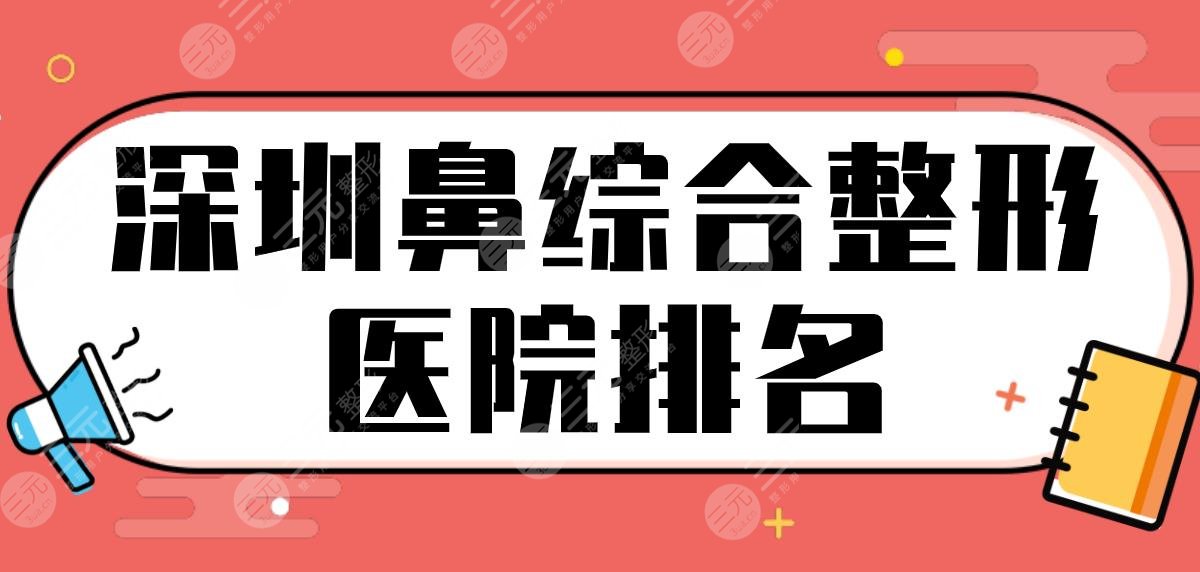 深圳鼻综合整形医院排名！隆鼻手术医院名单|艺星、富华、南雅等上榜！