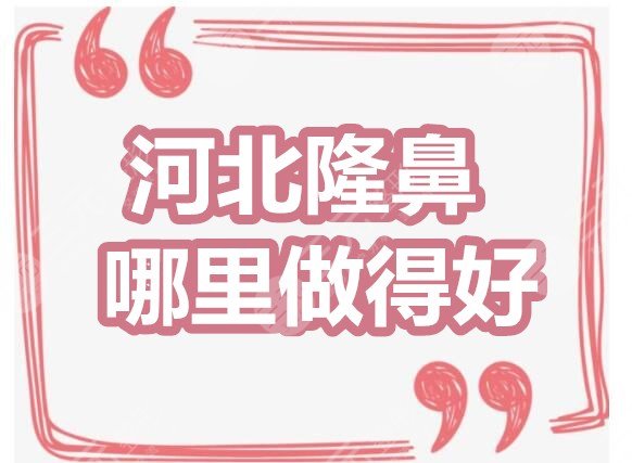 河北隆鼻哪里做得好：第三附院、省医院、保定二院，看看哪家OK~
