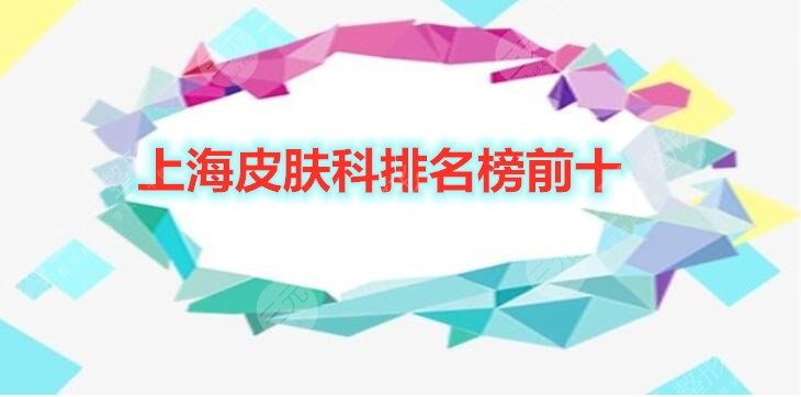 上海皮肤科排名榜前十新榜发布，2024年网友综合评选出10家机构~
