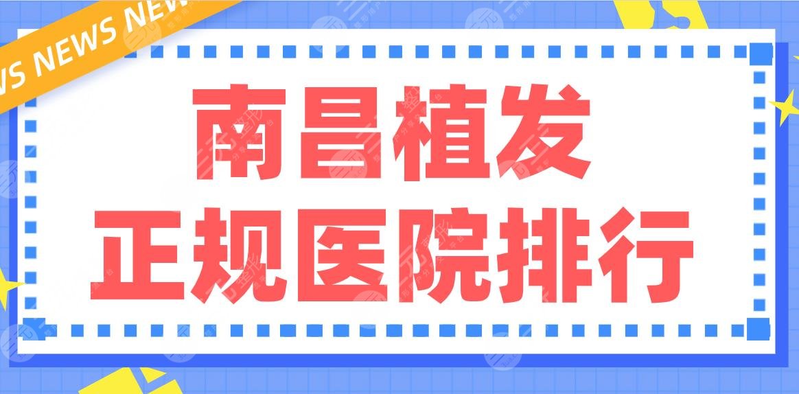 南昌植发正规医院排行|碧莲盛、大麦、瑞丽诗、广济医院等实力上榜!