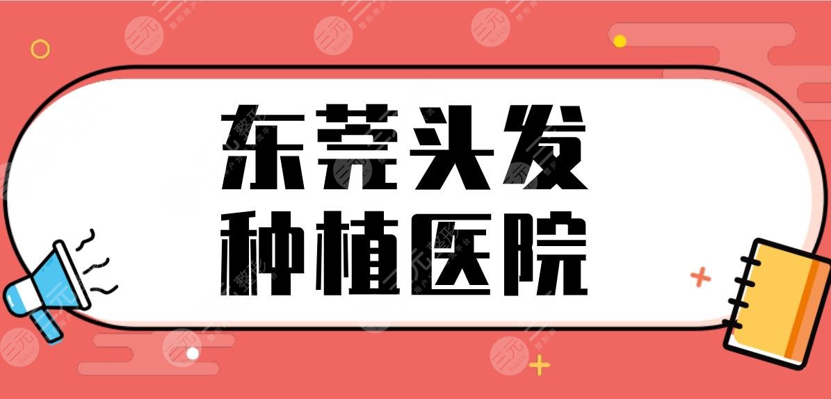 东莞头发种植医院名单公布!植发医院排名前五|美立方、科生植发上榜!