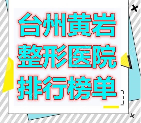 台州黄岩整形医院排行榜单，虽说医院少，但个个都是实力强的！