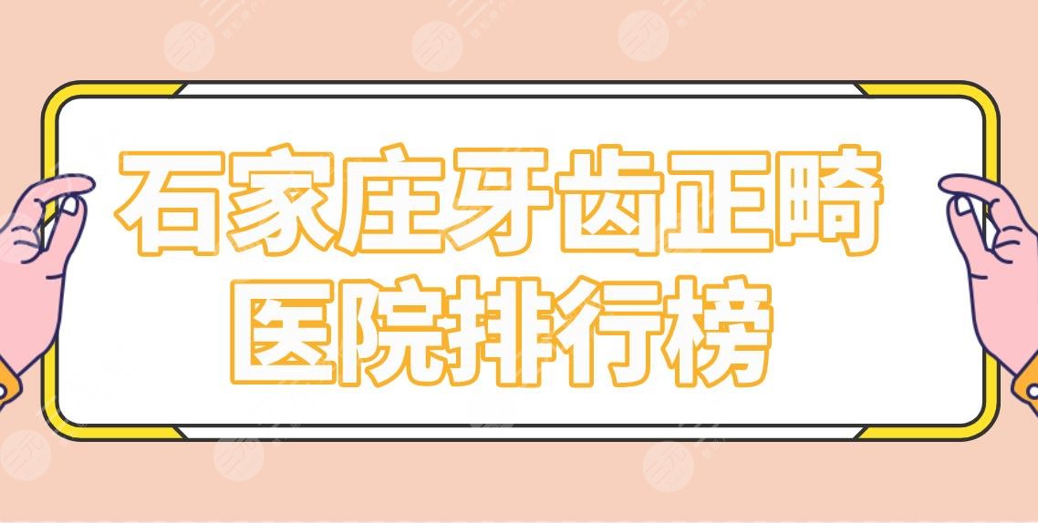 石家庄牙齿正畸医院排行榜|矫正哪家医院好？中诺、威迩、冀城口腔上榜！