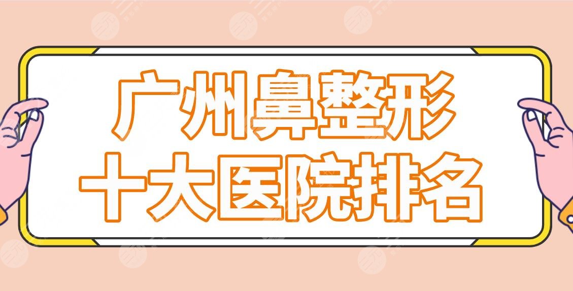 广州鼻整形十大医院排名公布！海峡/军美/联合丽格/紫馨等实力机构上榜！