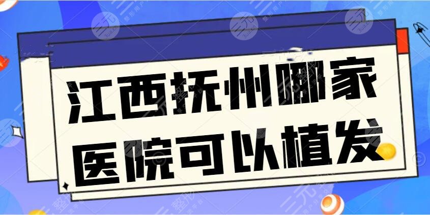 江西抚州哪家医院可以植发
