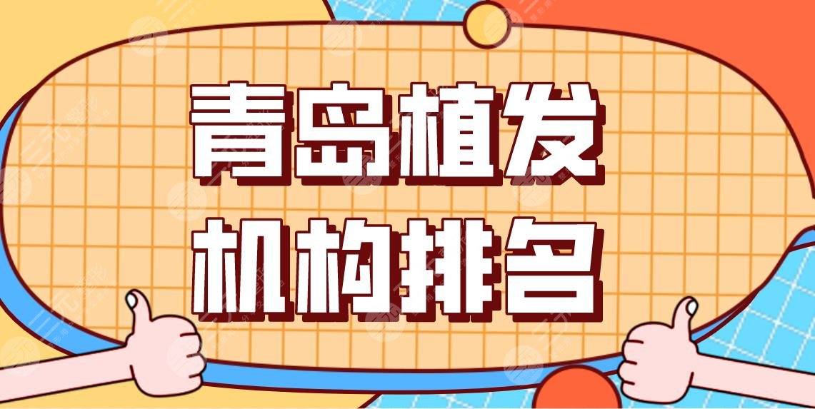 青岛植发机构排名前五！头发种植有哪些正规机构？大麦微针、兴尚等上榜！
