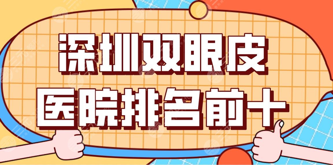 深圳双眼皮医院排名前十公布！手术医院名单|艺星、美莱、阳光哪家好？