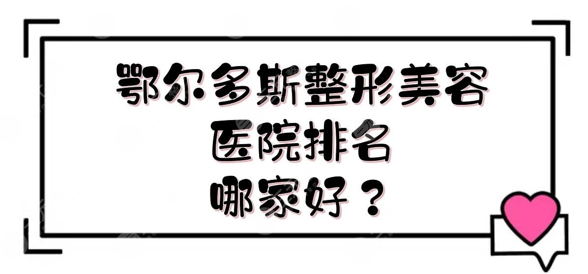 鄂尔多斯整形美容医院排名|哪家好？医院实力详解分享！附价格表~