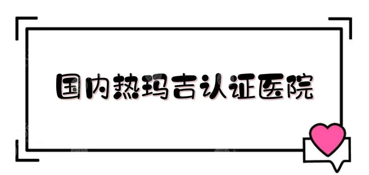 国内热玛吉认证医院:北京薇琳\武汉美莱\杭州连天美等！优势盘点~