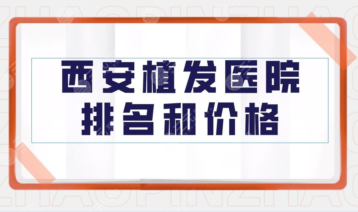 西安植发医院排名和价格|西安植发果比较好的医院!附价格表