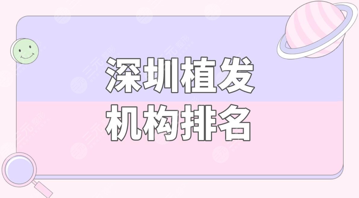 深圳植发机构排名盘点!哪个比较好?附发际线种植果分享