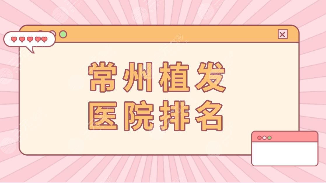 常州植发医院排名|哪家医院好？附植发价格表+头发种植果分享