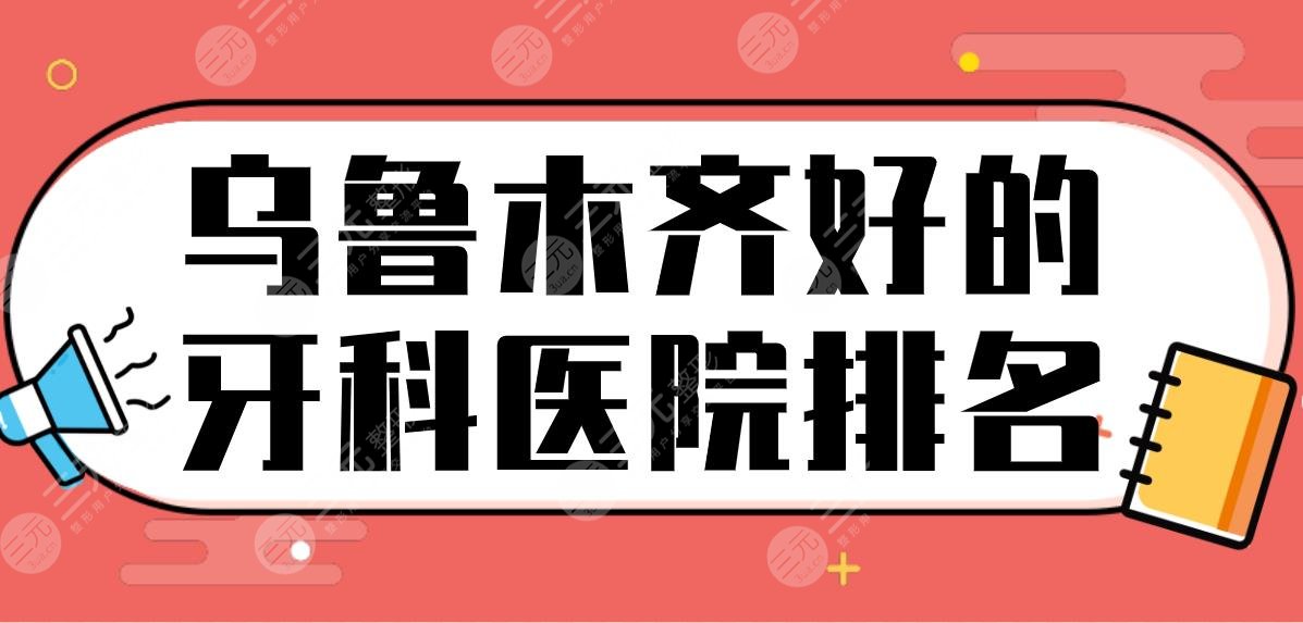 乌鲁木齐好的牙科医院排名！种植牙好的医院|美奥口腔、健君口腔上榜！""