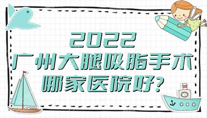 2024广州大腿吸脂手术哪家医院好？