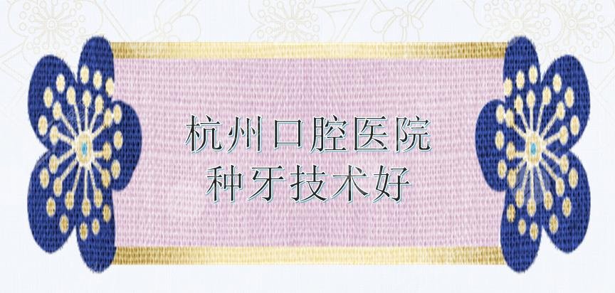 杭州口腔医院|哪里的种牙技术好?雅莱、亮贝美等口碑机构实力均在线!