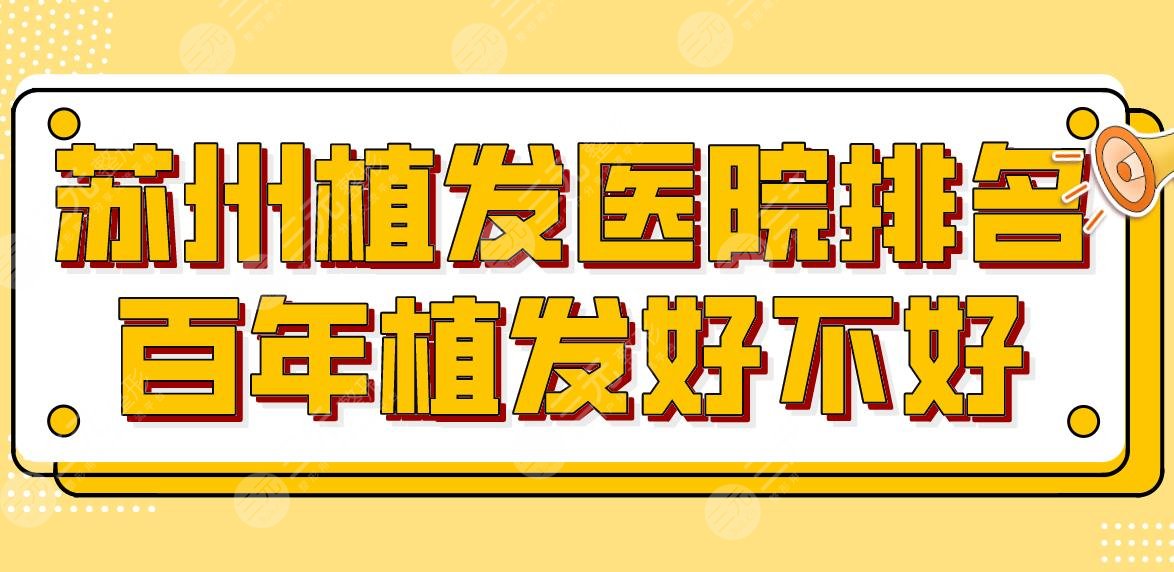 苏州植发医院排名百年植发好不好？新生植发、雍禾植发等上榜！附价格表