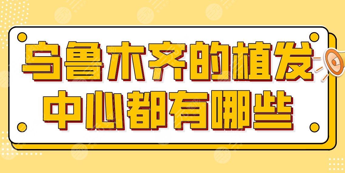 乌鲁木齐的植发中心都有哪些?植发排行榜|雍禾、碧莲盛、华美等上榜!