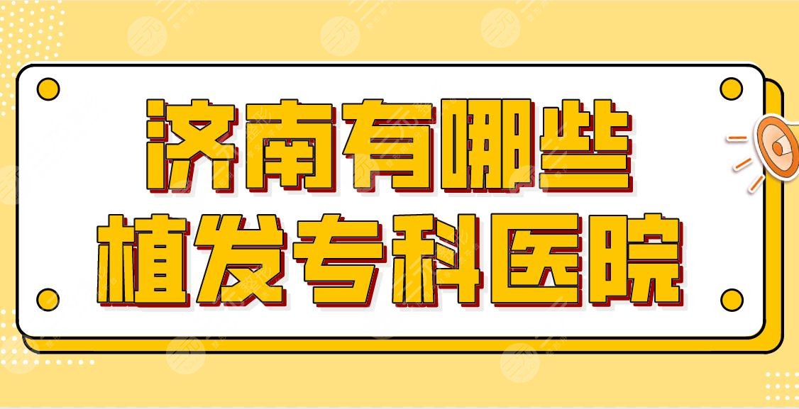 济南有哪些植发专科医院?医院排名盘点!熙朵、碧莲盛、大麦哪家划算?