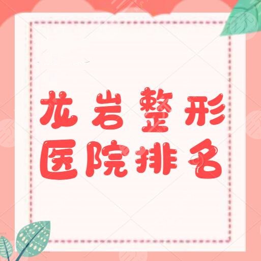龙岩整形医院排名,有几家?有5家本地市民评分还不错的,速戳!